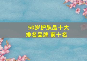 50岁护肤品十大排名品牌 前十名